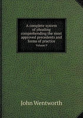 Book cover for A complete system of pleading comprehending the most approved precedents and forms of practice Volume 9