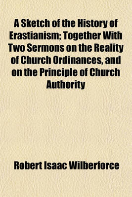 Book cover for A Sketch of the History of Erastianism; Together with Two Sermons on the Reality of Church Ordinances, and on the Principle of Church Authority. Together with Two Sermons on the Reality of Church Ordinances, and on the Principle of Church Authority