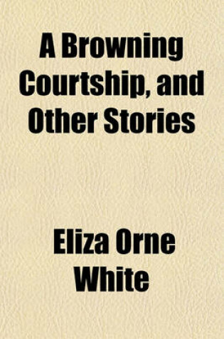 Cover of A Browning Courtship, and Other Stories