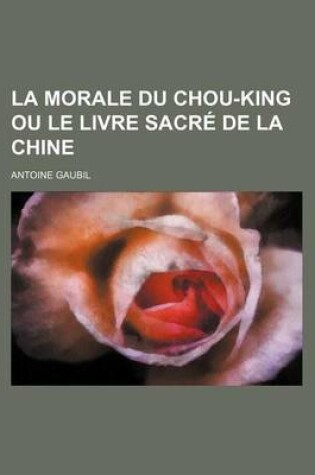 Cover of La Morale Du Chou-King Ou Le Livre Sacre de La Chine