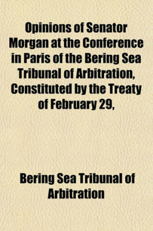 Cover of Opinions of Senator Morgan at the Conference in Paris of the Bering Sea Tribunal of Arbitration, Constituted by the Treaty of February 29,