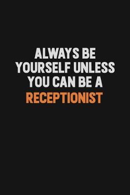 Book cover for Always Be Yourself Unless You Can Be A Receptionist
