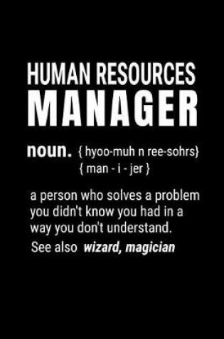 Cover of Human Resources Manager - Noun {hyoo-Muh N Ree-Sohrs} {man-I-Jer} a Person Who Solves a Problem You Didn't Know You Had in a Way You Don't Understand. See Also Wizard, Magician.