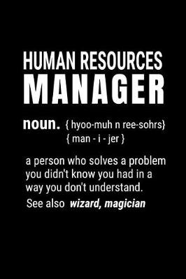 Book cover for Human Resources Manager - Noun {hyoo-Muh N Ree-Sohrs} {man-I-Jer} a Person Who Solves a Problem You Didn't Know You Had in a Way You Don't Understand. See Also Wizard, Magician.