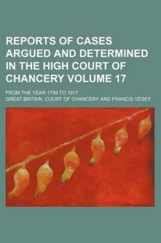 Cover of Reports of Cases Argued and Determined in the High Court of Chancery Volume 17; From the Year 1789 to 1817