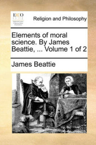 Cover of Elements of Moral Science. by James Beattie, ... Volume 1 of 2