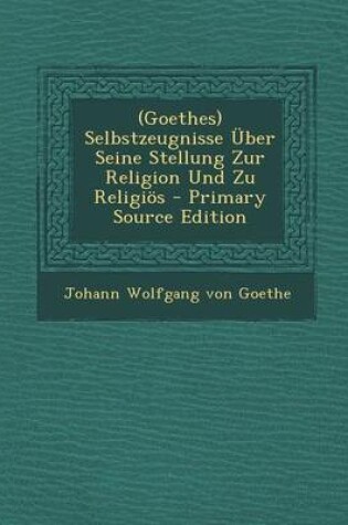 Cover of (Goethes) Selbstzeugnisse Uber Seine Stellung Zur Religion Und Zu Religios - Primary Source Edition