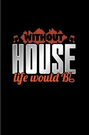 Cover of Without House Life Would Bb