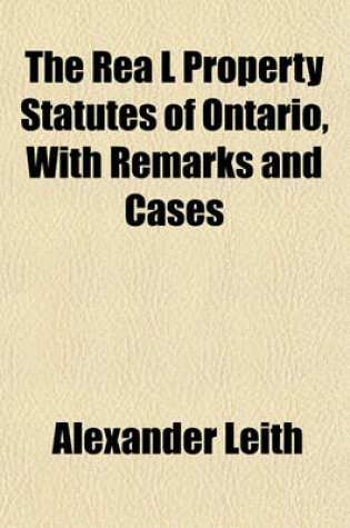 Cover of The Rea L Property Statutes of Ontario, with Remarks and Cases