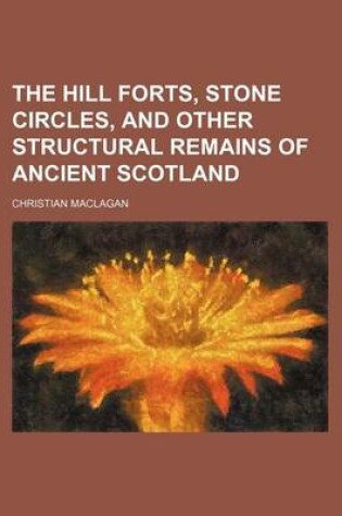 Cover of The Hill Forts, Stone Circles, and Other Structural Remains of Ancient Scotland