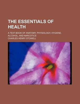 Book cover for The Essentials of Health; A Text-Book of Anatomy, Physiology, Hygiene, Alcohol, and Narcotics