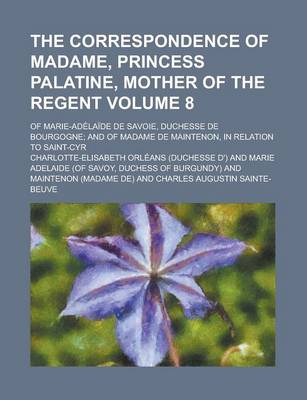 Book cover for The Correspondence of Madame, Princess Palatine, Mother of the Regent; Of Marie-Adelaide de Savoie, Duchesse de Bourgogne; And of Madame de Maintenon, in Relation to Saint-Cyr Volume 8