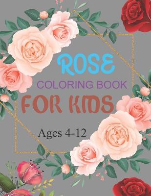 Book cover for Rose Coloring Book For Kids Ages 4-12