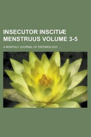 Cover of Insecutor Inscitiae Menstruus; A Monthly Journal of Entomology. ... Volume 3-5