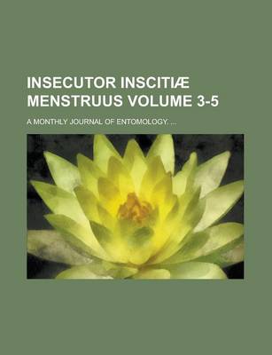 Book cover for Insecutor Inscitiae Menstruus; A Monthly Journal of Entomology. ... Volume 3-5