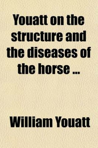 Cover of Youatt on the Structure and the Diseases of the Horse; Brought Down by W.C. Spooner, to Which Is Prefixed an Account of the Breeds in the United States