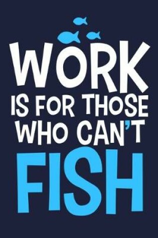 Cover of Work Is For Those Who Can't Fish