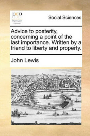 Cover of Advice to Posterity, Concerning a Point of the Last Importance. Written by a Friend to Liberty and Property.