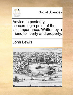 Book cover for Advice to Posterity, Concerning a Point of the Last Importance. Written by a Friend to Liberty and Property.