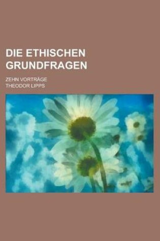 Cover of Die Ethischen Grundfragen; Zehn Vortrage