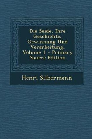 Cover of Die Seide, Ihre Geschichte, Gewinnung Und Verarbeitung, Volume 1 - Primary Source Edition