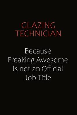 Book cover for Glazing Technician Because Freaking Awesome Is Not An Official Job Title