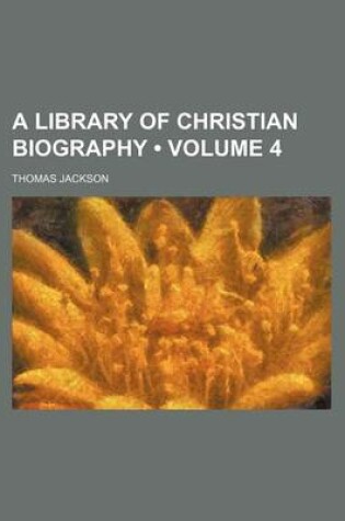 Cover of A Library of Christian Biography (Volume 4)