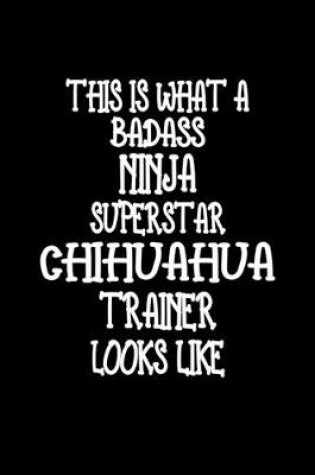 Cover of This Is What A Badass Ninja Superstar Chihuahua Trainer Looks Like