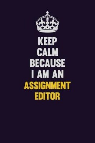 Cover of Keep Calm Because I Am An Assignment Editor