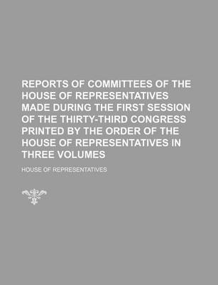 Book cover for Reports of Committees of the House of Representatives Made During the First Session of the Thirty-Third Congress Printed by the Order of the House of Representatives in Three Volumes