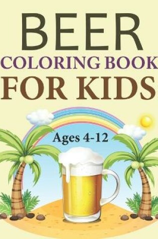 Cover of Beer Coloring Book For Kids Ages 4-12