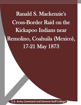 Book cover for Ranald S. MacKenzie's Cross-Border Raid on the Kickapoo Indians Near Remolino, Coahuila (Mexico), 17-21 May 1873