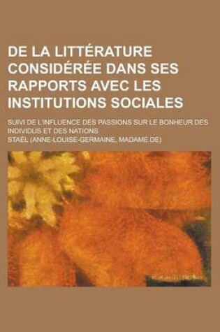 Cover of de La Litterature Consideree Dans Ses Rapports Avec Les Institutions Sociales; Suivi de L'Influence Des Passions Sur Le Bonheur Des Individus Et Des Nations