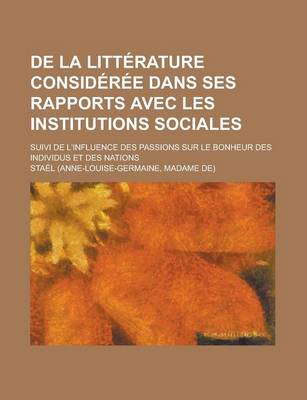 Book cover for de La Litterature Consideree Dans Ses Rapports Avec Les Institutions Sociales; Suivi de L'Influence Des Passions Sur Le Bonheur Des Individus Et Des Nations