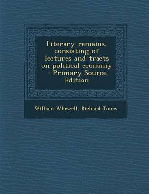 Book cover for Literary Remains, Consisting of Lectures and Tracts on Political Economy - Primary Source Edition