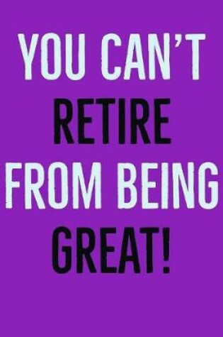 Cover of You Can't Retire From Being Great!