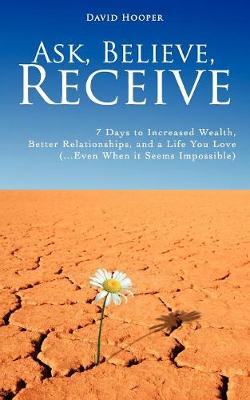 Book cover for Ask, Believe, Receive - 7 Days to Increased Wealth, Better Relationships, and a Life You Love (BoldThought.Com Presents)