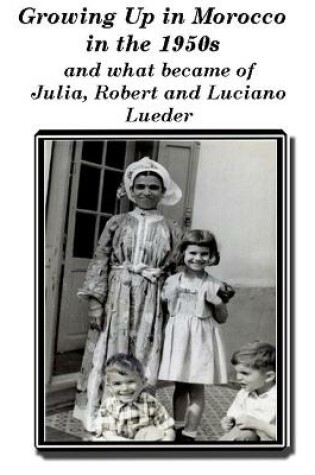 Cover of Growing up in Morocco in the 1950s and what happened to Julia, Robert and Luciano Lueder