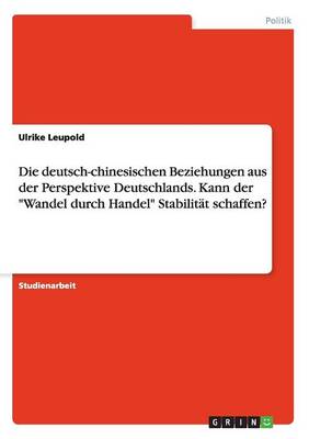 Book cover for Die deutsch-chinesischen Beziehungen aus der Perspektive Deutschlands. Kann der Wandel durch Handel Stabilität schaffen?