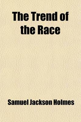 Book cover for The Trend of the Race; A Study of Present Tendencies in the Biological Development of Civilized Mankind