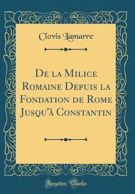 Book cover for de la Milice Romaine Depuis La Fondation de Rome Jusqu'a Constantin (Classic Reprint)