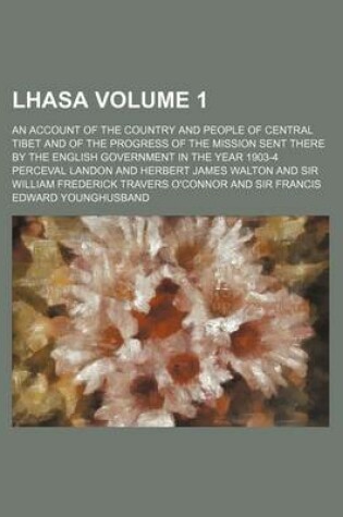 Cover of Lhasa Volume 1; An Account of the Country and People of Central Tibet and of the Progress of the Mission Sent There by the English Government in the Year 1903-4