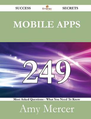 Book cover for Mobile Apps 249 Success Secrets - 249 Most Asked Questions on Mobile Apps - What You Need to Know