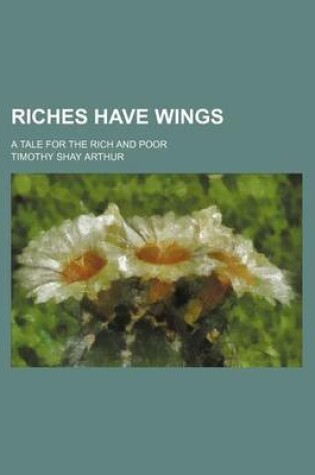Cover of Riches Have Wings; A Tale for the Rich and Poor