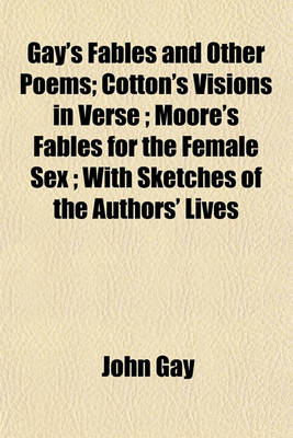 Book cover for Gay's Fables and Other Poems; Cotton's Visions in Verse; Moore's Fables for the Female Sex; With Sketches of the Authors' Lives