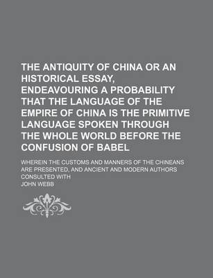 Book cover for The Antiquity of China or an Historical Essay, Endeavouring a Probability That the Language of the Empire of China Is the Primitive Language Spoken Th