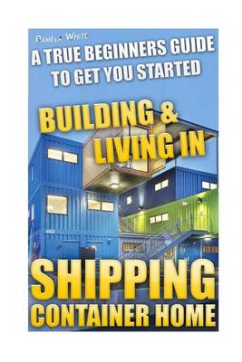 Book cover for Shipping Container Home. a True Beginners Guide to Get You Started Building & Living In!