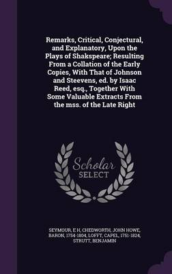 Book cover for Remarks, Critical, Conjectural, and Explanatory, Upon the Plays of Shakspeare; Resulting from a Collation of the Early Copies, with That of Johnson and Steevens, Ed. by Isaac Reed, Esq., Together with Some Valuable Extracts from the Mss. of the Late Right