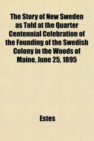 Cover of The Story of New Sweden as Told at the Quarter Centennial Celebration of the Founding of the Swedish Colony in the Woods of Maine, June 25, 1895