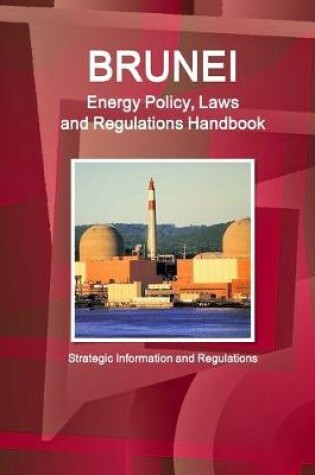 Cover of Brunei Energy Policy, Laws and Regulations Handbook - Strategic Information and Regulations